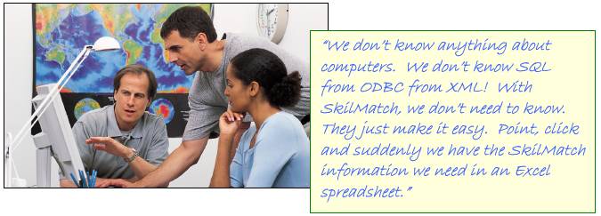  We dont know anything about computers.  We dont know SQL from ODBC from XML! With SkilMatch, we dont need to know.  They just make it easy.  Point, click and suddenly we have the SkilMatch information we need in an Excel spreadsheet.